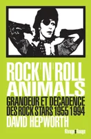Rock'n'roll animals, Grandeur et décadence des rocks stars 1955/1994