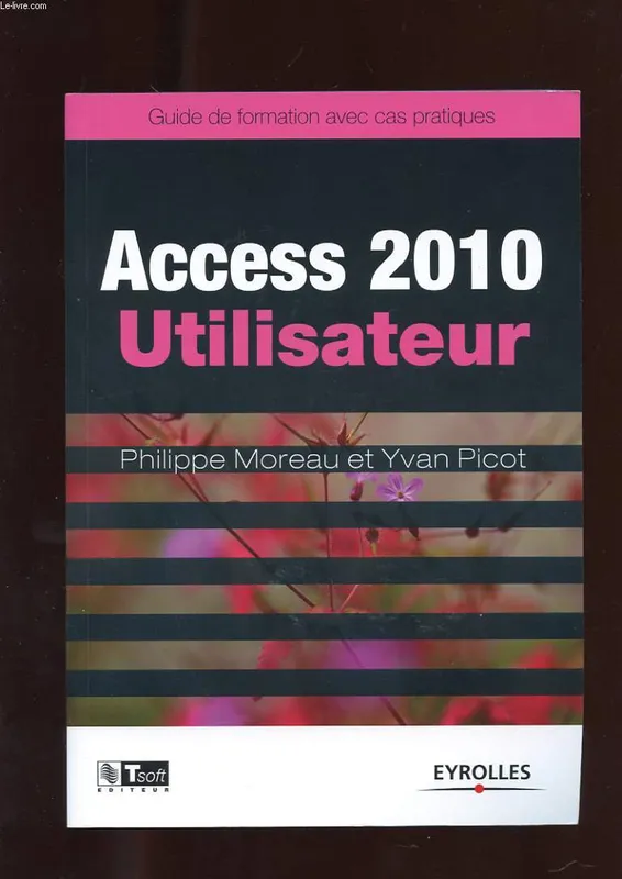 Livres Informatique Access 2010 Utilisateur, Guide de formation avec cas pratiques. Philippe Moreau, Yvan Picot