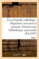 Encyclopédie catholique. Tome 1, Répertoire des sciences, lettres, arts et métiers formant une bibliothèque universelle