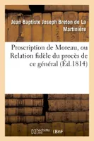 Proscription de Moreau, ou Relation fidèle du procès de ce général notice sur sa vie publique, et privée, et sur ses derniers momens  lettres inédites, anecdotes, etc.