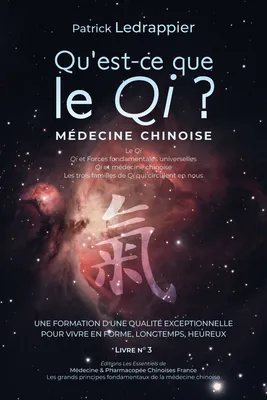 Qu'est ce que le Qi ? Qi et Forces fondamentales universelles - Qi et médecine chinoise - Les trois familles de Qi qui circulent nous..., UNE FORMATION D’UNE QUALITÉ EXCEPTIONNELLE POUR VIVRE EN FORME, LONGTEMPS, HEUREUX