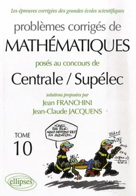 Problèmes corrigés de mathématiques posés au concours de Centrale-Sup'Elec ., Tome 10, Mathématiques Centrale/Supélec 2006-2007 - Tome 10