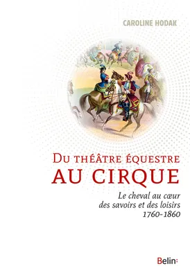 Du théâtre équestre au cirque, Le cheval au coeur des savoirs et des loisirs (1760-1860)