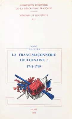 La franc-maçonnerie toulousaine : sous l'Ancien Régime et la Révolution. 1741-1799