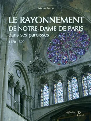 Le Rayonnement de Notre-Dame de Paris dans ses paroisses 1170-1300., 1170-1300