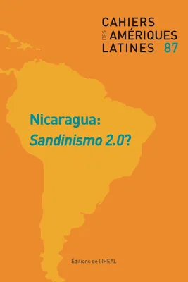 Cahiers des Amériques Latines, n° 87/2018, Nicaragua : Sandinismo 2.0 ?