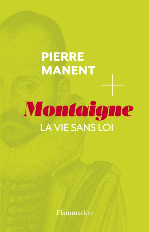 Montaigne. La vie sans loi Pierre Manent