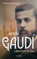 Antoni Gaudi, L'architecte de Dieu