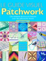 Le guide visuel du patchwork, des centaines de trucs et d'astuces pour des patchworks réussis