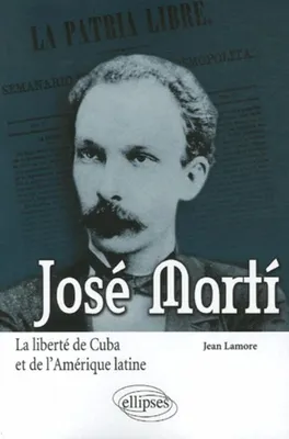 José Martí. La liberté de Cuba et de l'Amérique latine, la liberté de Cuba et de l'Amérique latine