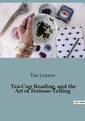 Tea-Cup Reading, and the Art of Fortune-Telling, Delving into the Mystical World of Divination