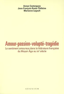 Amour, passion, volupté, tragédie, le sentiment amoureux dans la littérature française du Moyen âge au XXe siècle