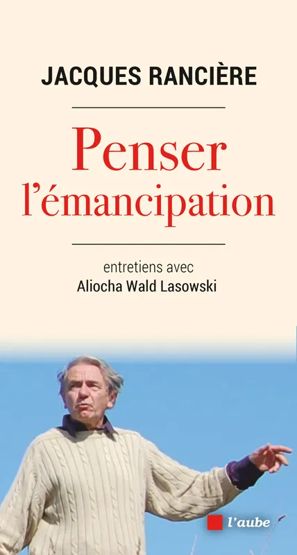 Penser l'émancipation Aliocha WALD LASOWSKI, Jacques RANCIERE