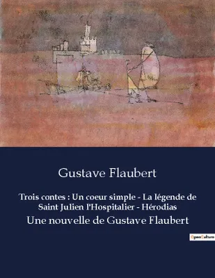 Trois contes : Un coeur simple - La légende de Saint Julien l'Hospitalier - Hérodias, Une nouvelle de Gustave Flaubert