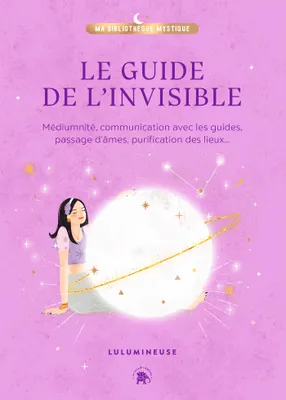 Le guide de l'invisible, Médiumnité, communication avec les guides, passage d'âmes, purification des lieux...