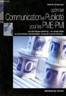 Optimiser communication et publicité pour les PME-PMI - les techniques marketing - les médias ciblés- la communication événementielle- le sponsoring et le mécénat...