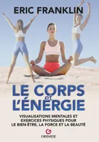 Le Corps et l'énergie, Visualisations mentales et exercices physiques pour le bien-être, la force et la beauté