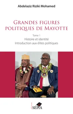 Grandes figures politiques de Mayotte, Tome 1 - Histoire et identité - Introduction aux élites politiques