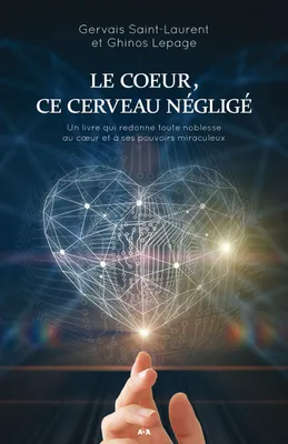 Le coeur, ce cerveau négligé - Un livre qui redonne toute noblesse au coeur et à ses pouvoirs miraculeux