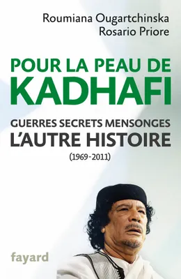 Pour la peau de Kadhafi, Guerres, secrets, mensonges : l'autre histoire (1969-2011)
