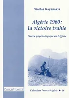Algérie 1960: La Victoire trahie.  Guerre psychologique en Algérie.