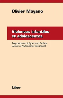 Violences infantiles et adolescentes - Propositions cliniques sur l'enfant violent et l'adolescent délinquant, propositions cliniques sur l'enfant violent et l'adolescent délinquant