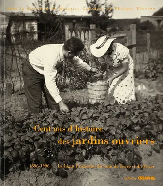 Cent Ans D'Histoire Jardins Ouvriers, la Ligue française du coin de terre et du foyer