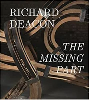 Richard Deacon: The Missing Part /anglais