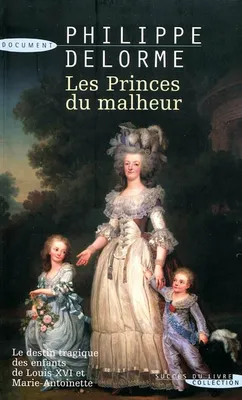 Les princes du malheur, le destin tragique des enfants de Louis XVI et Marie-Antoinette