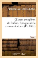 Oeuvres complètes de Buffon. Tome 2 Epoques de la nature-minéraux