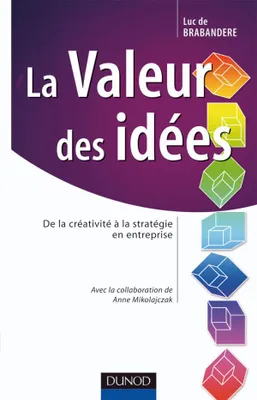 La valeur des idées - De la créativité à la stratégie en entreprise, de la créativité à la stratégie en entreprise