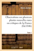 Observations sur plusieurs plantes nouvelles rares ou critiques de la France. Tome 1