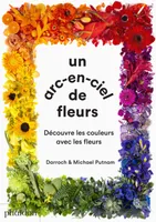 Un arc-en-ciel de fleurs: Découvre les couleurs avec les fleurs