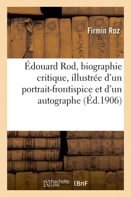 Édouard Rod, biographie critique, illustrée d'un portrait-frontispice et d'un autographe, suivie d'opinions et d'une bibliographie