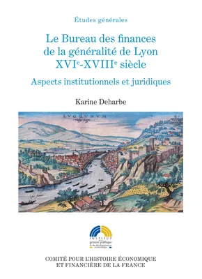 Le Bureau des finances de la généralité de Lyon. XVIe-XVIIIe siècle, Aspects institutionnels et politiques