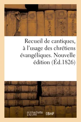 Recueil de cantiques, à l'usage des chrétiens évangéliques. Nouvelle édition