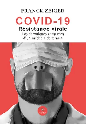 Covid 19, Résistance virale - Les chroniques censurées d'un médecin de terrain