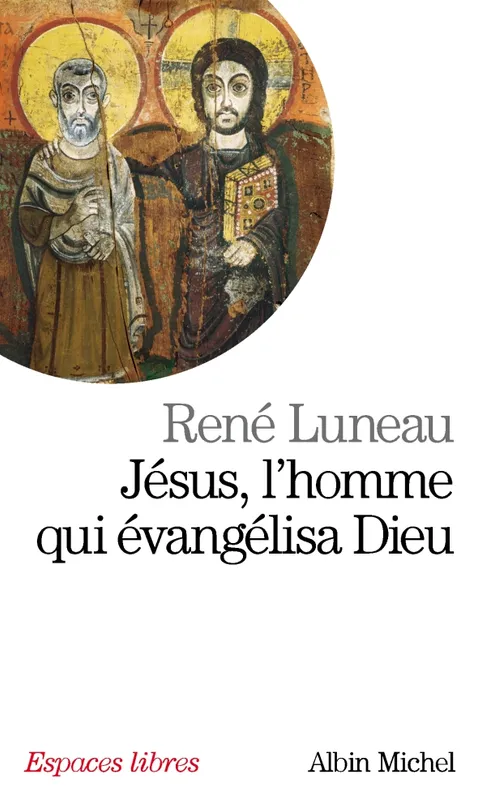 Jésus, l'homme qui évangélisa Dieu René Luneau