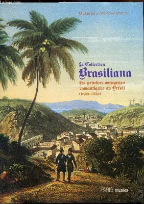 Collection brasiliana (La), les peintres voyageurs romantiques au Brésil, 1820-1870