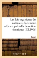 Les lois organiques des colonies : documents officiels précédés de notices historiques. Tome 3