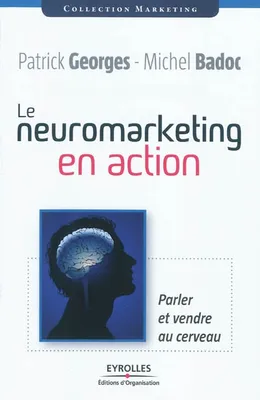Le neuromarketing en action : Parler et vendre au cerveau, parler et vendre au cerveau