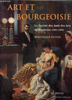 Art et bourgeoisie - La Société des Amis des Arts de Bordeaux (1851-1939), la Société des amis des arts de Bordeaux, 1851-1939