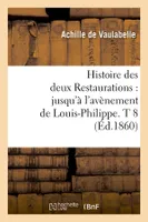 Histoire des deux Restaurations : jusqu'à l'avènement de Louis-Philippe. T 8 (Éd.1860)