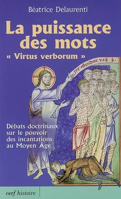 La puissance des mots - Virtus verborum, débats doctrinaux sur le pouvoir des incantations au Moyen âge