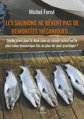Les saumons ne rêvent pas de remontées mécaniques, Quelle place pour le désir dans un monde centré sur la plus-value économique liée au plus-de-jouir psychique ?