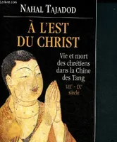 A l'Est du Christs Vie et mort des Chrétiens dans la chine des Tang VII-IX ème Siècle, vie et mort des chrétiens dans la Chine des Tang