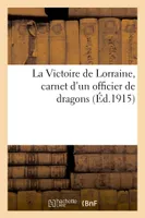 La Victoire de Lorraine, carnet d'un officier de dragons