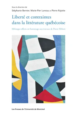 Liberté et contraintes dans la littérature québécoise, Mélanges offerts en hommage aux travaux de Pierre Hébert