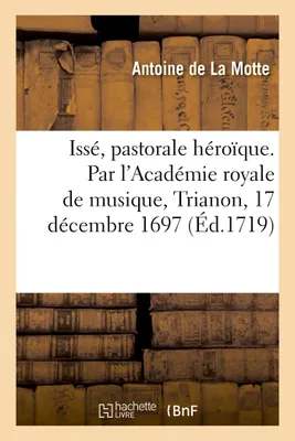 Issé, pastorale héroïque. Par l'Académie royale de musique, Trianon, 17 décembre 1697, Remis au théâtre le 14 octobre 1708 et le 7 septembre 1719