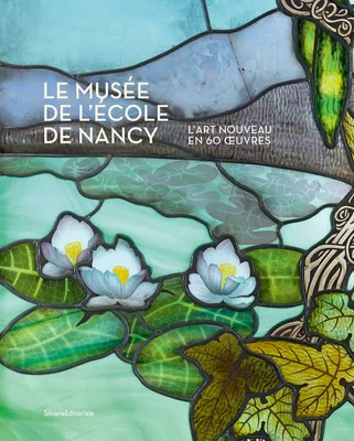 Le Musée de l'École de Nancy - l'Art nouveau en 60 oeuvres